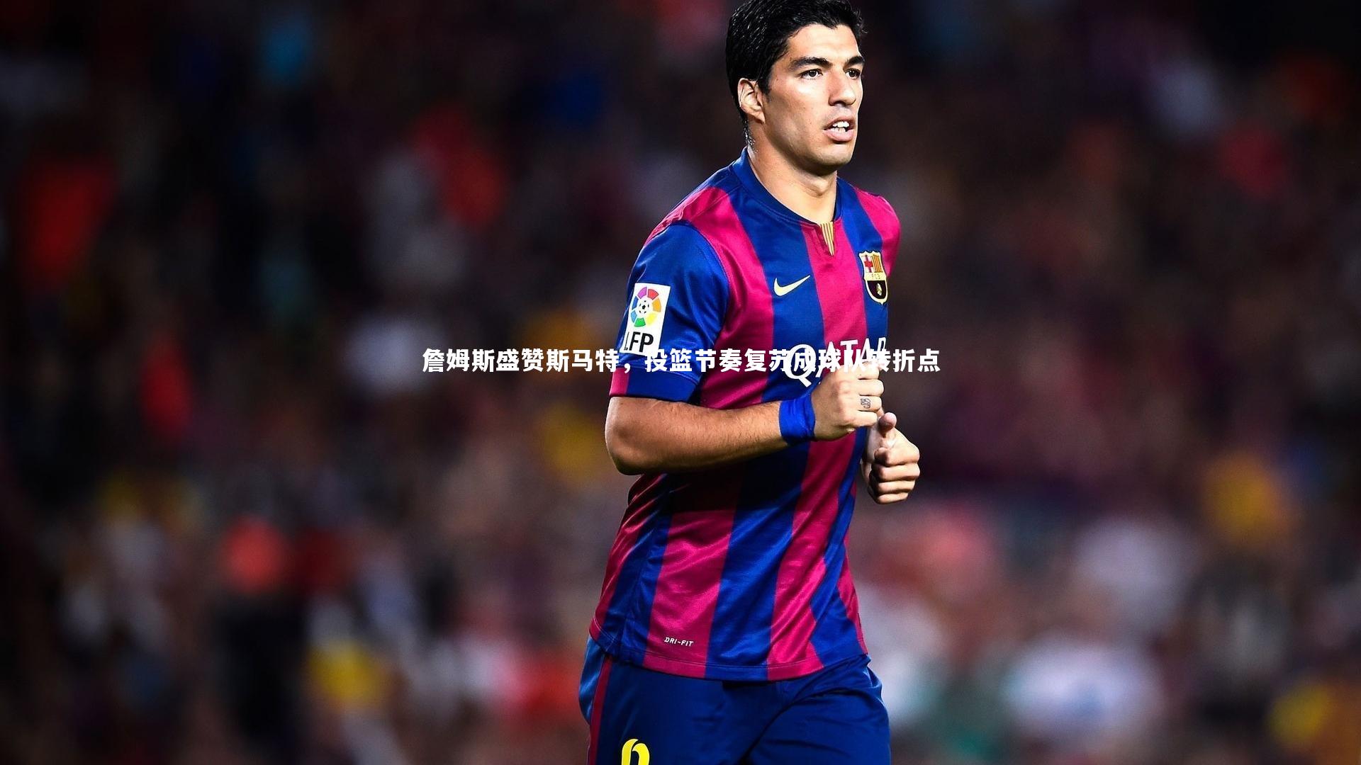 九游会j9官网：詹姆斯盛赞斯马特，投篮节奏复苏成球队转折点