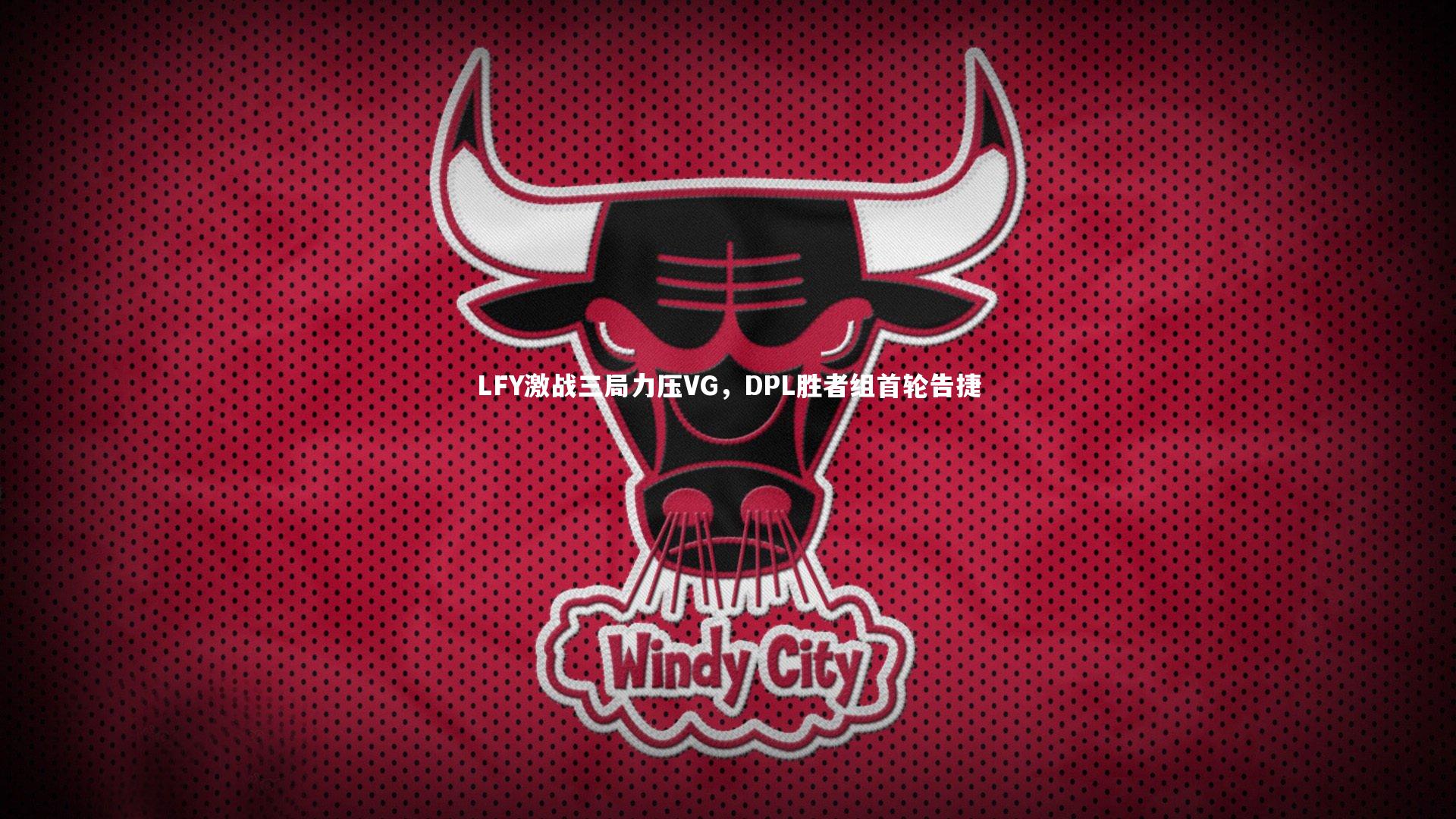 九游会j9官网：LFY激战三局力压VG，DPL胜者组首轮告捷