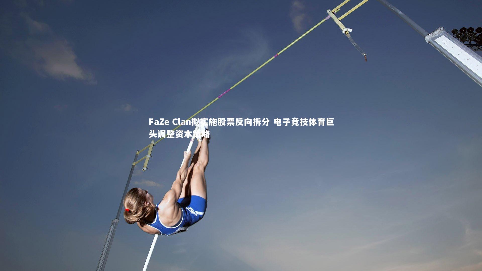 FaZe Clan拟实施股票反向拆分 电子竞技体育巨头调整资本策略