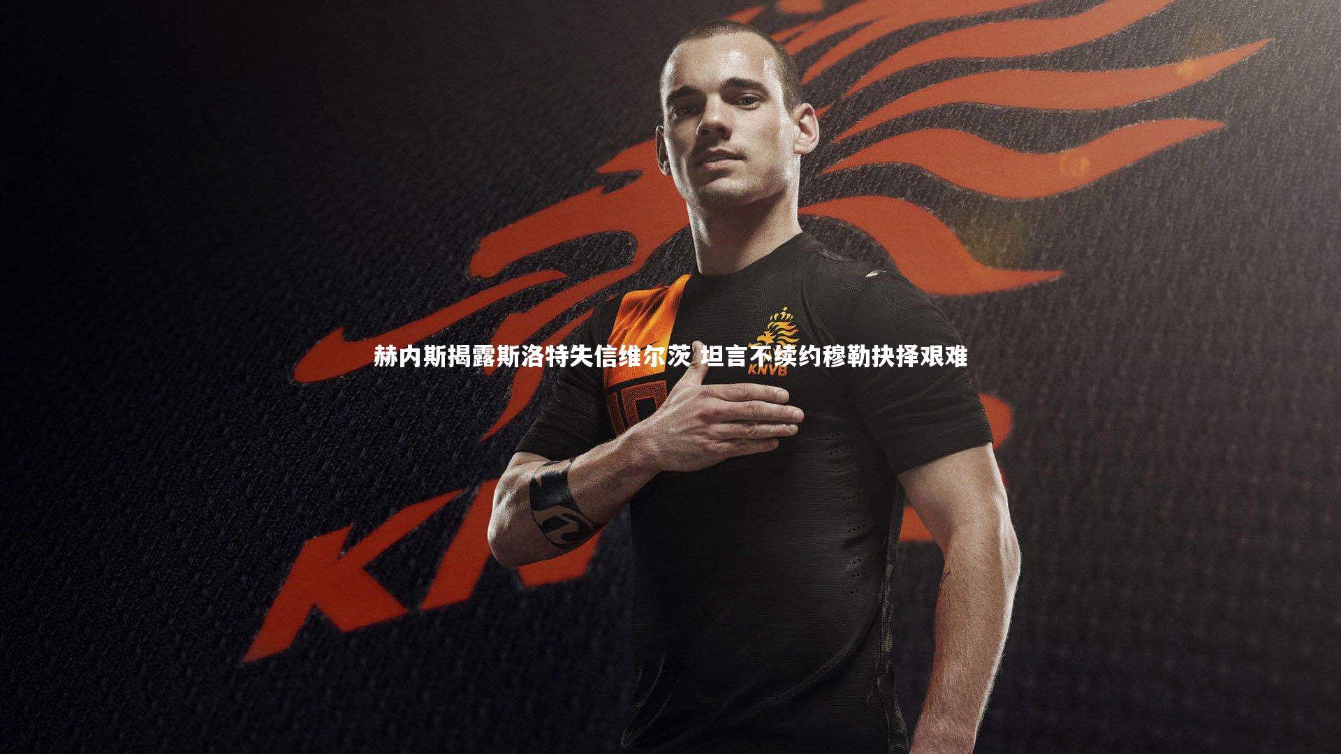 j9九游会官网：赫内斯揭露斯洛特失信维尔茨 坦言不续约穆勒抉择艰难