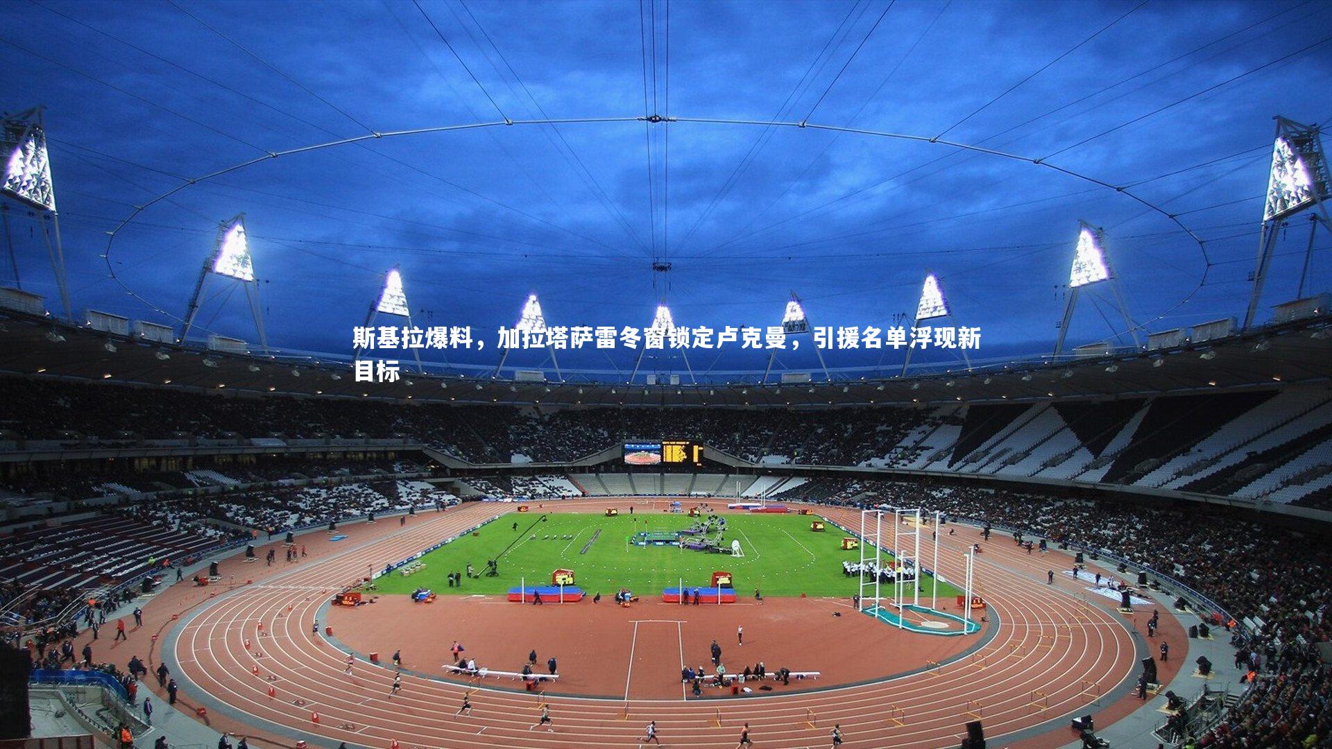 j9九游会官网|斯基拉爆料，加拉塔萨雷冬窗锁定卢克曼，引援名单浮现新目标